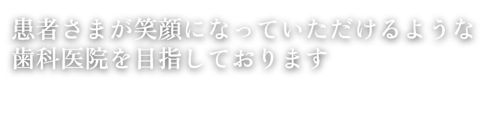 患者さまが笑顔になっていただけるような歯科医院を目指しております